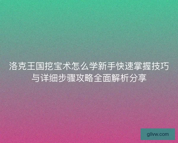 洛克王国挖宝术怎么学新手快速掌握技巧与详细步骤攻略全面解析分享