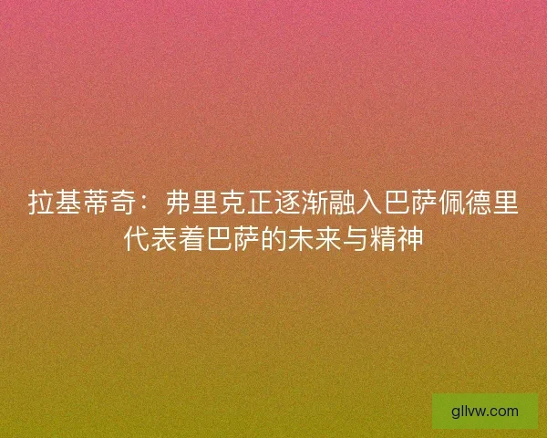 拉基蒂奇：弗里克正逐渐融入巴萨佩德里代表着巴萨的未来与精神