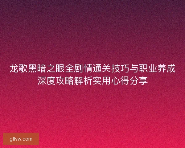 龙歌黑暗之眼全剧情通关技巧与职业养成深度攻略解析实用心得分享