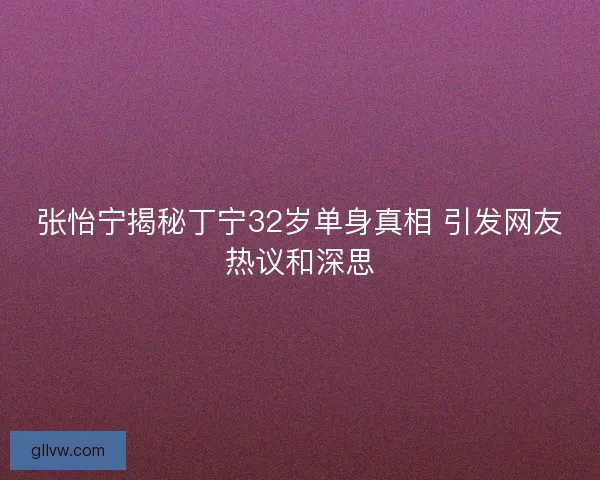 张怡宁揭秘丁宁32岁单身真相 引发网友热议和深思